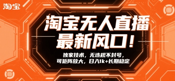 淘宝无人直播最新风口！独家技术，无违规不封号，可矩阵放大，日入1k+长期稳定【揭秘】-南友云赚