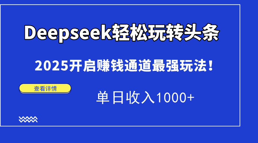 Deepseek轻松玩转头条，2025开启赚钱通道最强玩法！单日收入1000+-南友云赚