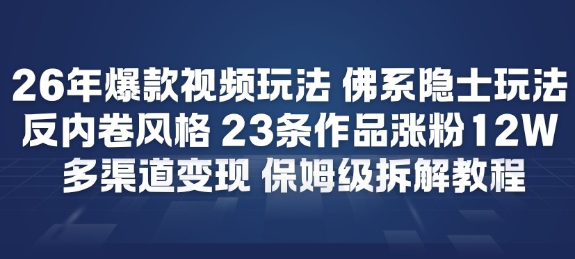 26年爆款短视频玩法，佛系隐士玩法，反内卷视频风格，23条作品涨粉12W，多渠道变现-南友云赚