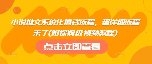 小说推文系统化搞钱流程，超详细流程来了(附保姆级视频教程)-南友云赚