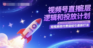 视频号直播底层逻辑和投放计划，短视频微付费撬短引最新打法-南友云赚