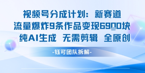 视频号新玩法 9条作品变现6.9k 纯AI生成无需剪辑全原创-南友云赚