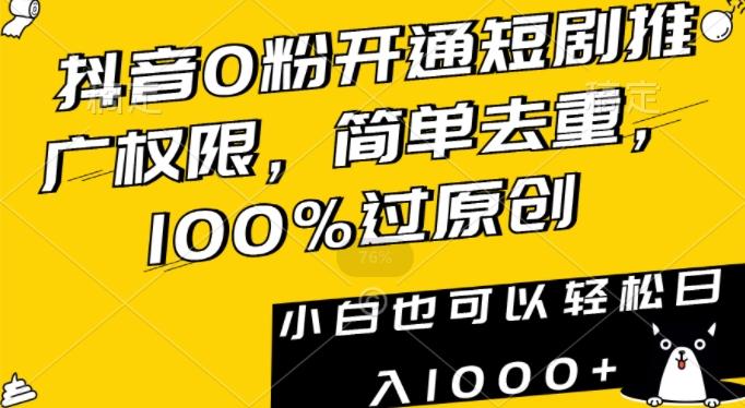 抖音0粉开通短剧推广权限，简单去重，100%过原创，小白也可以轻松日入1000+【揭秘】-南友云赚