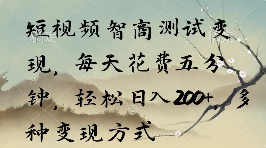 短视频智商测试变现，每天花费五分钟，轻松日入200+，多种变现方式-南友云赚