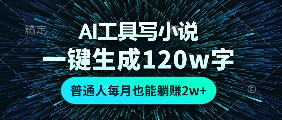 AI工具写小说，一键生成120万字，普通人每月也能躺赚2w+-南友云赚