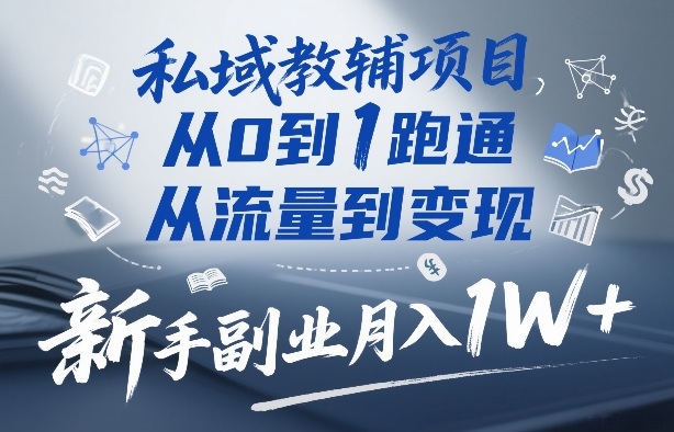 私域教辅项目，从0到1跑通，从流量到变现，新手副业月入1W+-南友云赚
