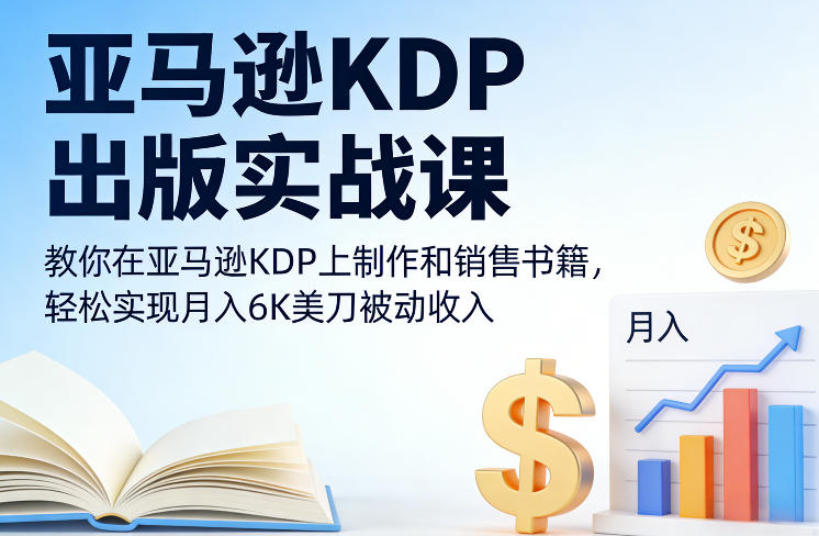 亚马逊KDP出版实战课，教你在亚马逊KDP上制作和销售书籍，轻松实现月入6K美刀被动收入-南友云赚
