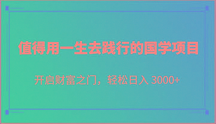 值得用一生去践行的国学项目,开启财富之门,轻松日入 3000+-南友云赚