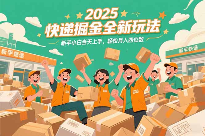 2025快递掘金全新玩法，新手小白当天上手，轻松月入四位数！-南友云赚