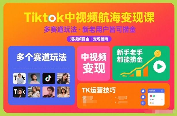 Tiktok中视频航海变现课，多个赛道玩法，新手老手都能在TK中视频捞金-南友云赚