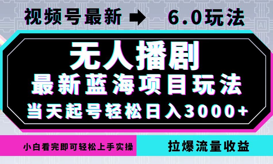 视频号最新6.0玩法，无人播剧，轻松日入3000+，最新蓝海项目，拉爆流量…-南友云赚