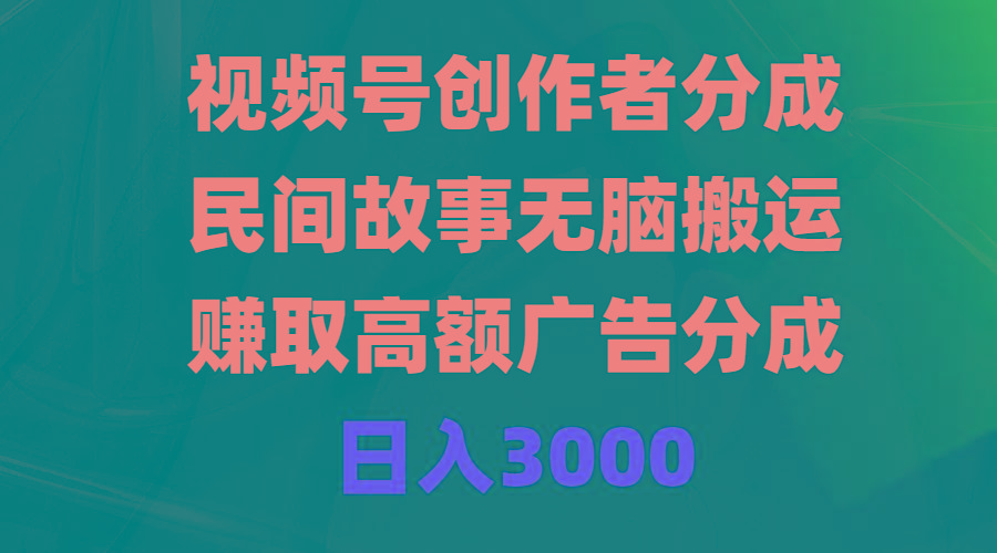 (9390期)视频号创作者分成，民间故事无脑搬运，赚取高额广告分成，日入3000-南友云赚