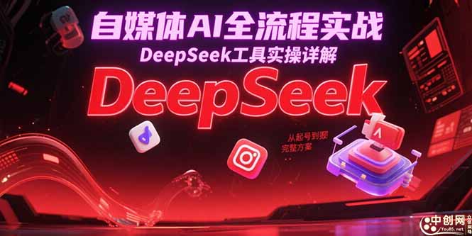 自媒体AI全流程实战，DeepSeek工具实操详解，从起号到变现完整方案-南友云赚