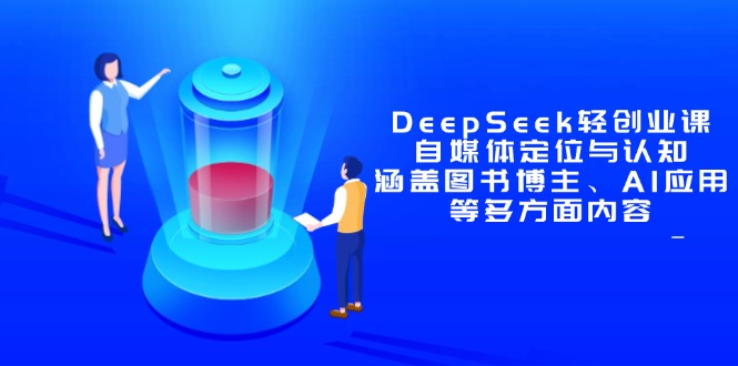 99ec3e8ce15a455e776a7ee89a460773.jpeg DeepSeek轻创业课:自媒体定位与认知,涵盖图书博主、AI应用等多方面内容