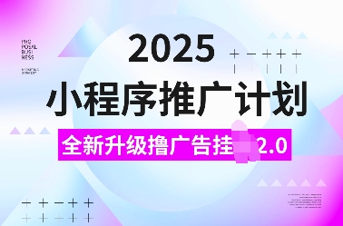 2025小程序推广计划，全新升级撸广告挂JI2.0玩法，日入多张，小白可做【揭秘】-南友云赚