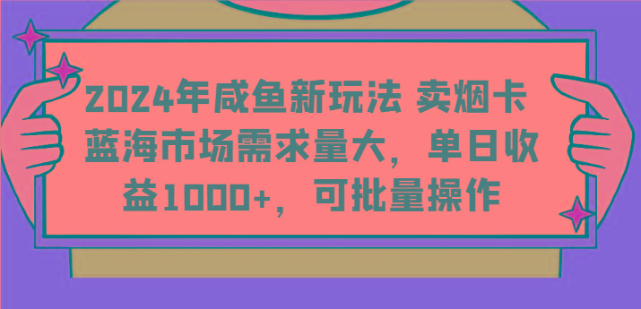 2024年咸鱼新玩法 卖烟卡 蓝海市场需求量大,单日收益1000+,可批量操作-南友云赚
