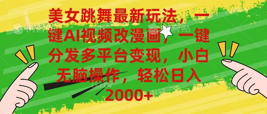 美女跳舞最新玩法，AI一键改漫画，一键分发多平台变现，小白无脑操作，…-南友云赚