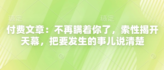 付费文章：不再瞒着你了，索性揭开天幕，把要发生的事儿说清楚-南友云赚
