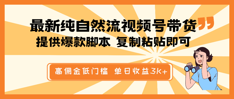 最新纯自然流视频号带货，提供爆款脚本简单 复制粘贴即可，高佣金低门槛，单日收益3K+-南友云赚