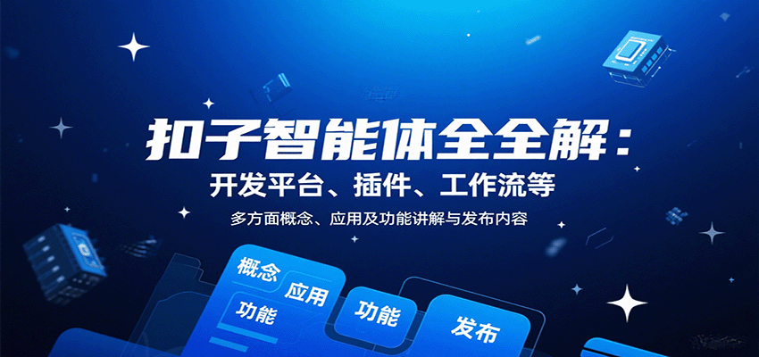 扣子智能体全解：开发平台、插件、工作流等多方面概念、应用及功能讲解与发布内容-南友云赚