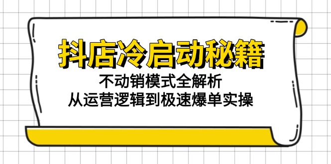 抖店冷启动秘籍：不动销模式全解析，从运营逻辑到极速爆单实操-南友云赚