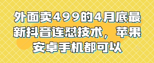 外面卖499的4月底最新抖音连怼技术，苹果安卓手机都可以-南友云赚