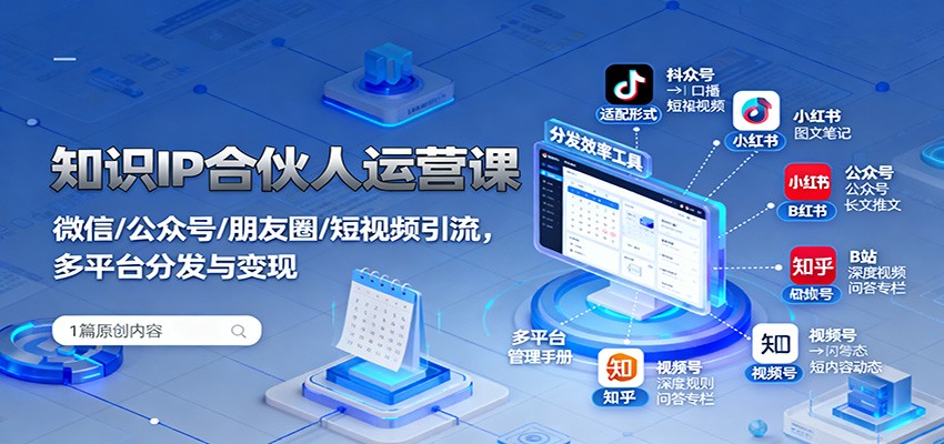 知识IP合伙人运营课：微信/公众号/朋友圈/短视频引流，多平台分发与变现-南友云赚