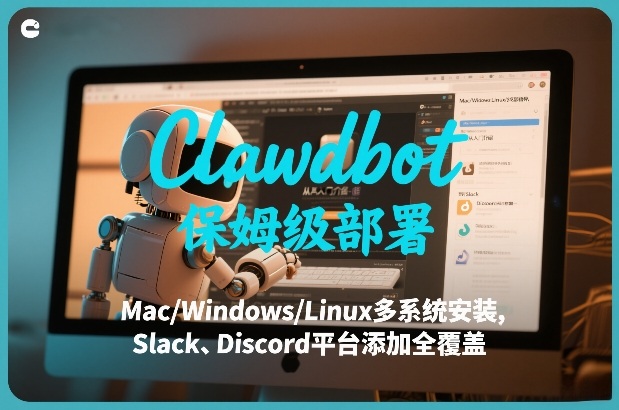 Clawdbot保姆级部署，从入门介绍、Mac/Windows/Linux多系统安装，到Slack、Discord平台添加全覆盖-南友云赚