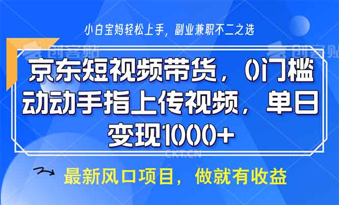京东短视频带货，0门槛，动动手指上传视频，轻松日入1000+-南友云赚