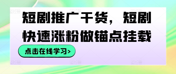 短剧推广干货，短剧快速涨粉做锚点挂载-南友云赚
