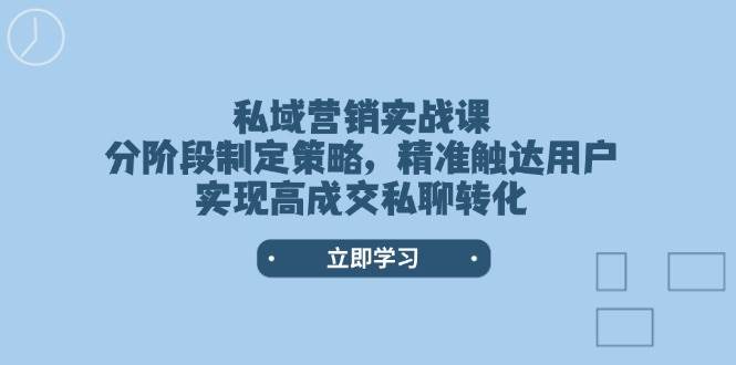 私域营销实战课,分阶段制定策略,精准触达用户,实现高成交私聊转化-南友云赚