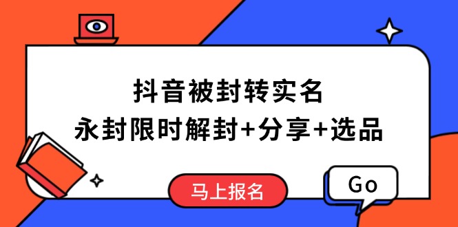 抖音被封转实名攻略，永久封禁也能限时解封，分享解封后高效选品技巧-南友云赚