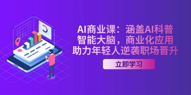 AI商业课：涵盖AI科普，智能大脑，商业化应用，助力年轻人逆袭职场晋升-南友云赚