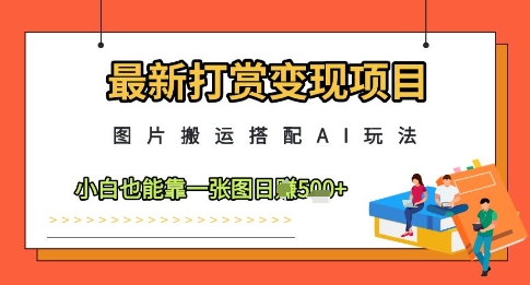 最新打赏变现项目，图片搬运搭配AI玩法，小白也能靠一张图日入5张-南友云赚