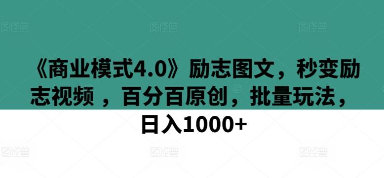 《商业模式4.0》励志图文，秒变励志视频 ，百分百原创，批量玩法，日入1000+【揭秘】-南友云赚