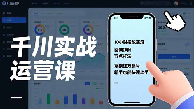 千川实战运营课，10小时投放实录、案例拆解、节点打法，复刻破万起号，新手也能快速上手-南友云赚
