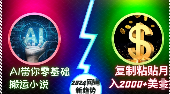 AI带你零基础搬运小说，复制粘贴月入2000+美刀，2024网创新趋势【揭秘】-南友云赚