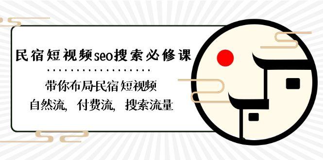 民宿短视频seo搜索必修课:带你布局民宿短视频自然流,付费流,搜索流量-南友云赚