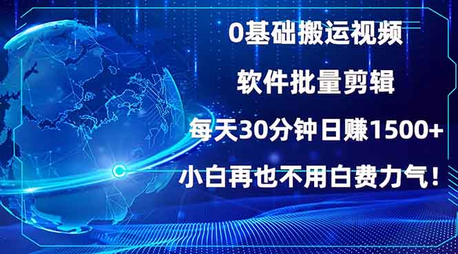 0基础搬运视频，批量剪辑，每天30分钟日赚1500+，小白再也不用白费...-南友云赚