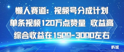 懒人赛道：视频号分成计划单条视频120W点赞量 收益高综合收益在1.5K左右-南友云赚
