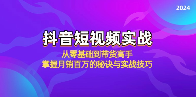 抖音短视频实战：从零基础到带货高手，掌握月销百万的秘诀与实战技巧-南友云赚