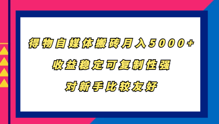 得物自媒体搬砖，月入5000+，收益稳定可复制性强，对新手比较友好-南友云赚