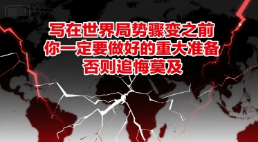 付费文章：写在世界局势骤变之前，你一定要做好的重大准备，否则追悔莫及-南友云赚