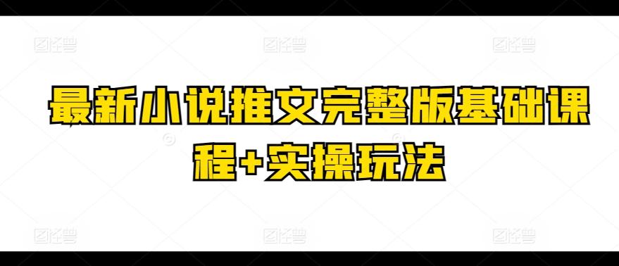 最新小说推文完整版基础课程+实操玩法-南友云赚