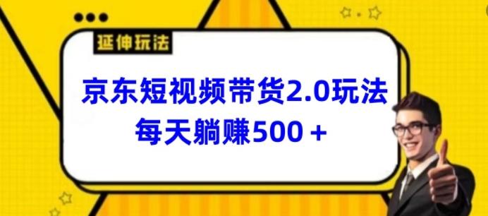 2024最新京东短视频带货2.0玩法，每天3分钟，日入500+【揭秘】-南友云赚