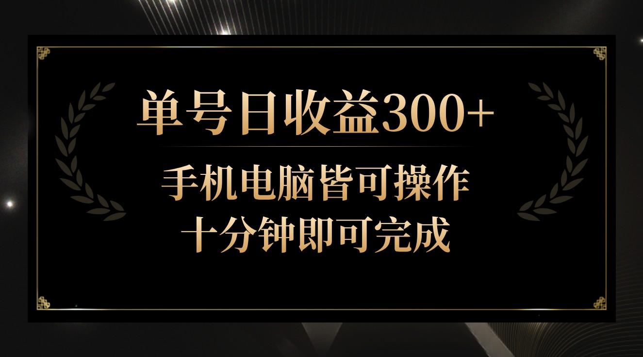 单号日收益300+，全天24小时操作，单号十分钟即可完成，秒上手！-南友云赚