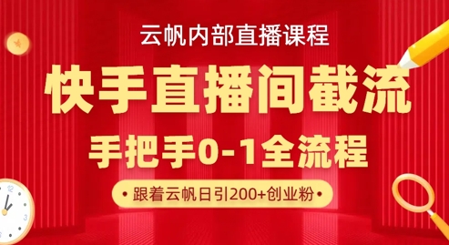 云帆内部直播课·快手直播间截流玩法，日引100+创业粉-南友云赚