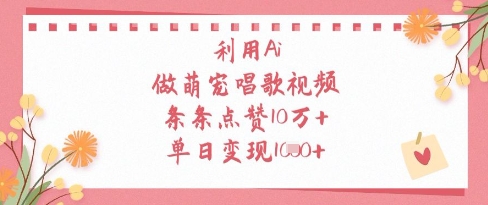 利用Ai做萌宠唱歌视频，条条点赞10W+，单日变现1k-南友云赚