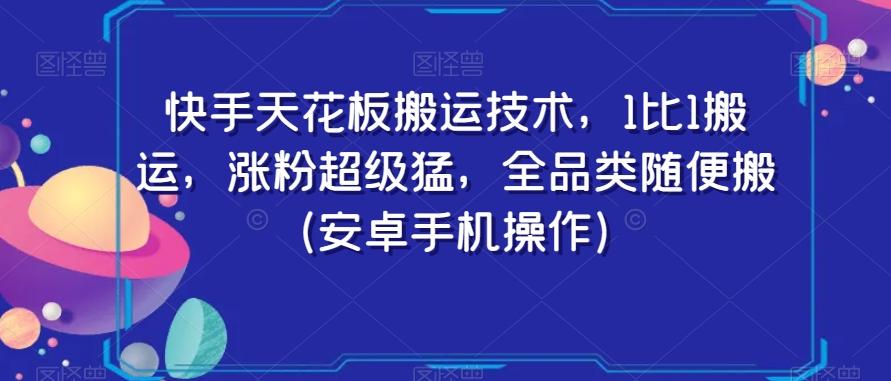 快手天花板搬运技术，1比1搬运，涨粉超级猛，全品类随便搬（安卓手机操作）-南友云赚