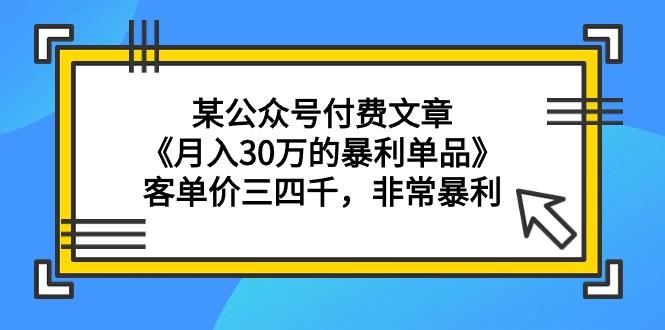 (9365期)某公众号付费文章《月入30万的暴利单品》客单价三四千，非常暴利-南友云赚